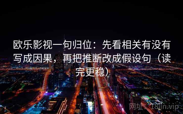 欧乐影视一句归位：先看相关有没有写成因果，再把推断改成假设句（读完更稳）