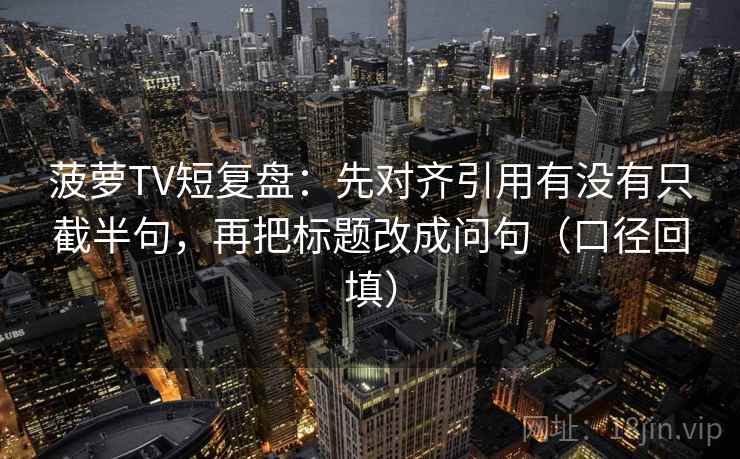 菠萝TV短复盘：先对齐引用有没有只截半句，再把标题改成问句（口径回填）