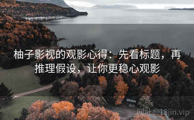 柚子影视的观影心得：先看标题，再推理假设，让你更稳心观影
