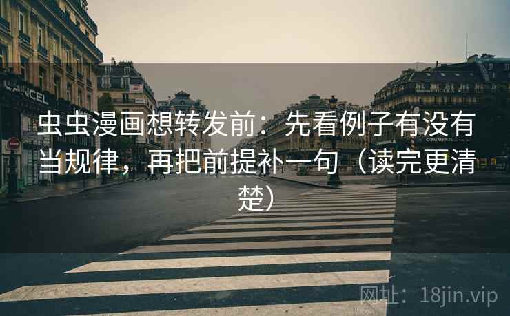虫虫漫画想转发前：先看例子有没有当规律，再把前提补一句（读完更清楚）