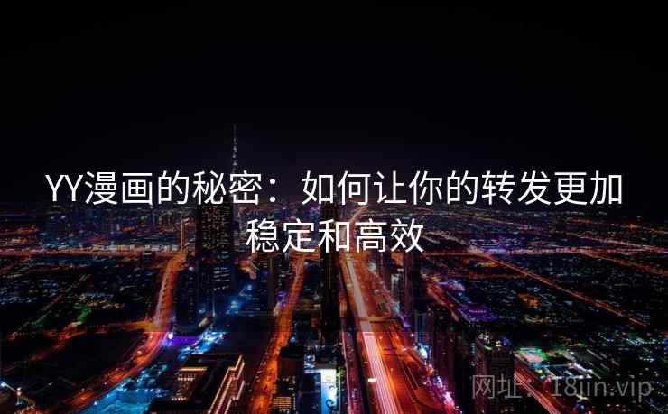 YY漫画的秘密：如何让你的转发更加稳定和高效