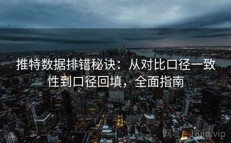 推特数据排错秘诀:从对比口径一致性到口径回填,全面指南 推特数据排错秘诀:从对比口径一致性到口径回填,全面指南