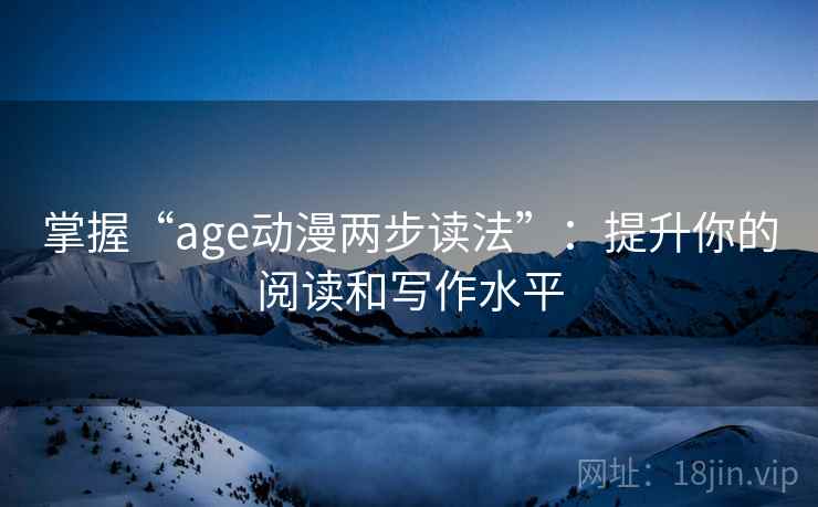 掌握“age动漫两步读法”：提升你的阅读和写作水平