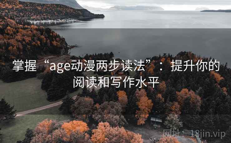 掌握“age动漫两步读法”：提升你的阅读和写作水平