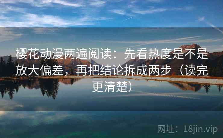 樱花动漫两遍阅读:先看热度是不是放大偏差,再把结论拆成两步(读完更清楚) 樱花动漫两遍阅读:先看热度是不是放大偏差,再把结论拆成两步(读完更清楚)