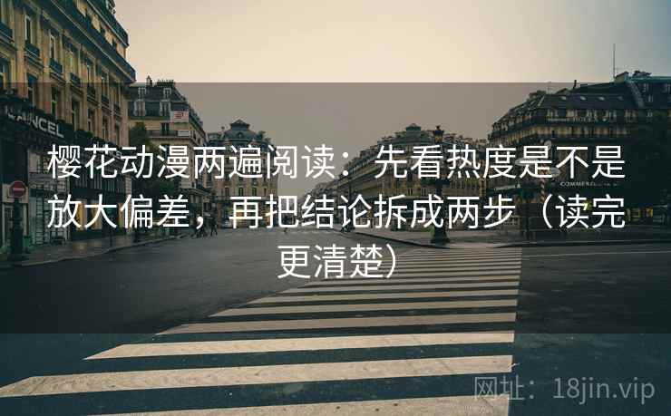 樱花动漫两遍阅读:先看热度是不是放大偏差,再把结论拆成两步(读完更清楚) 樱花动漫两遍阅读:先看热度是不是放大偏差,再把结论拆成两步(读完更清楚)
