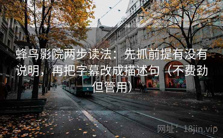 蜂鸟影院两步读法：先抓前提有没有说明，再把字幕改成描述句（不费劲但管用）