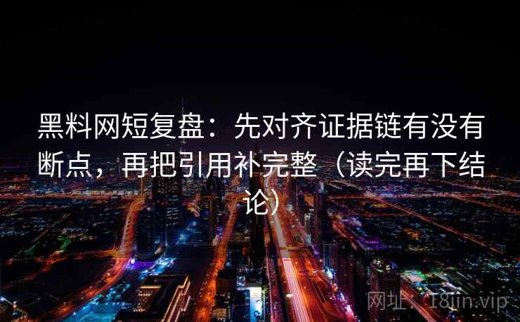 黑料网短复盘：先对齐证据链有没有断点，再把引用补完整（读完再下结论）