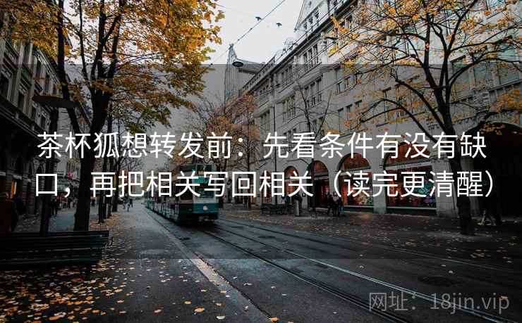 茶杯狐想转发前：先看条件有没有缺口，再把相关写回相关（读完更清醒）