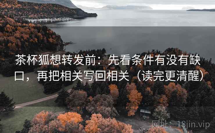茶杯狐想转发前：先看条件有没有缺口，再把相关写回相关（读完更清醒）