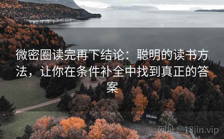 微密圈读完再下结论：聪明的读书方法，让你在条件补全中找到真正的答案