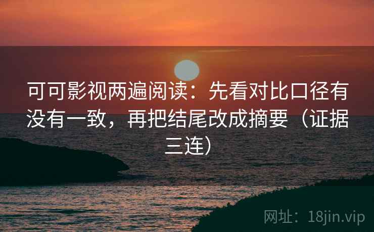 可可影视两遍阅读：先看对比口径有没有一致，再把结尾改成摘要（证据三连）