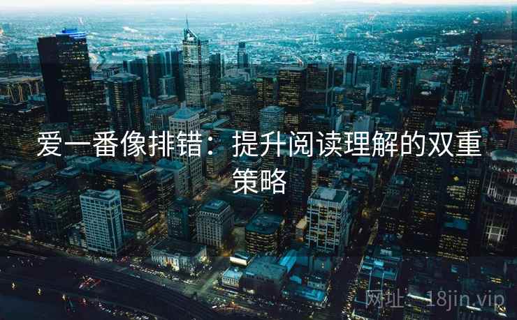 爱一番像排错：提升阅读理解的双重策略