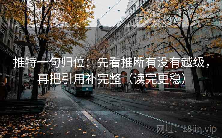 推特一句归位：先看推断有没有越级，再把引用补完整（读完更稳）