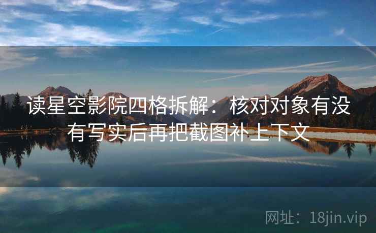 读星空影院四格拆解：核对对象有没有写实后再把截图补上下文