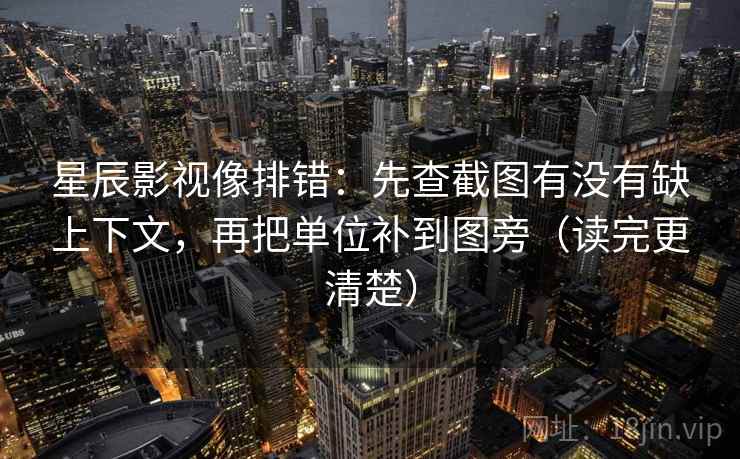 星辰影视像排错：先查截图有没有缺上下文，再把单位补到图旁（读完更清楚）