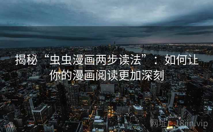 揭秘“虫虫漫画两步读法”：如何让你的漫画阅读更加深刻