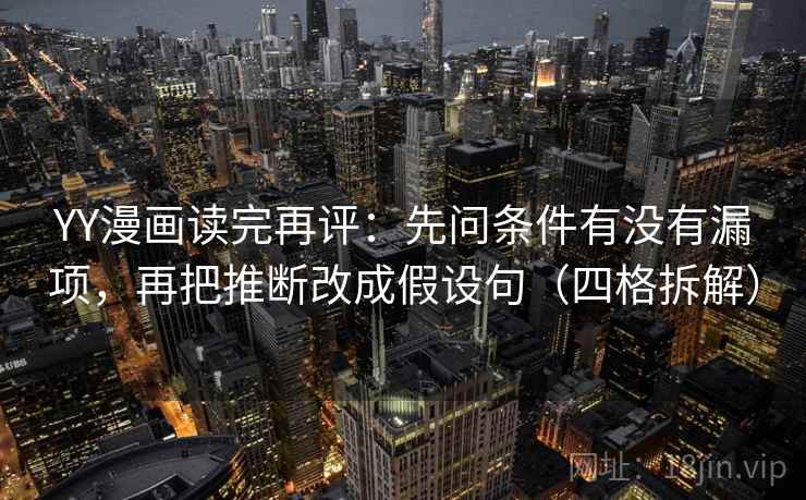 YY漫画读完再评：先问条件有没有漏项，再把推断改成假设句（四格拆解）