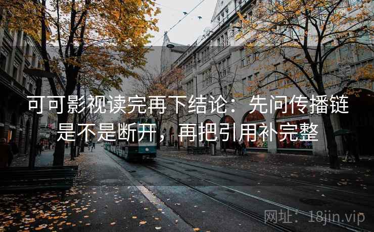 可可影视读完再下结论：先问传播链是不是断开，再把引用补完整