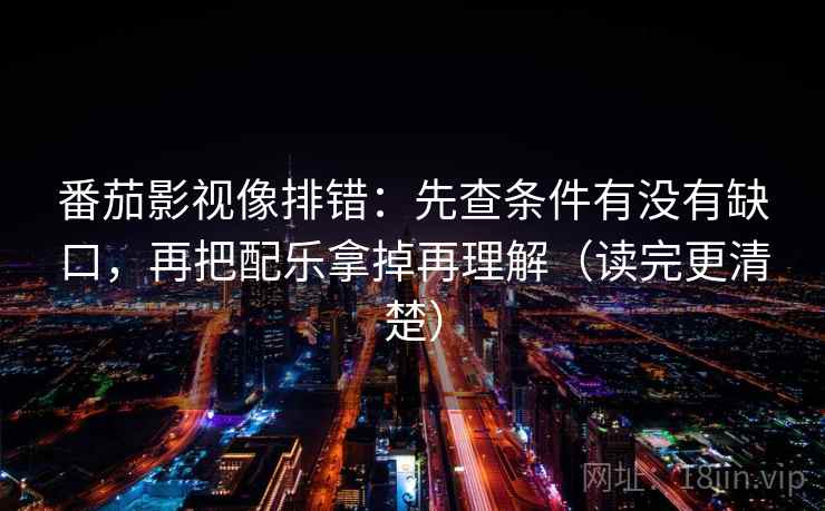 番茄影视像排错：先查条件有没有缺口，再把配乐拿掉再理解（读完更清楚）
