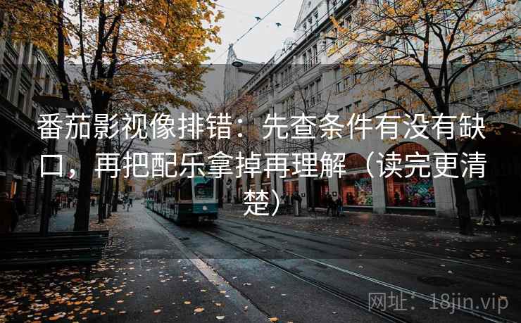 番茄影视像排错：先查条件有没有缺口，再把配乐拿掉再理解（读完更清楚）