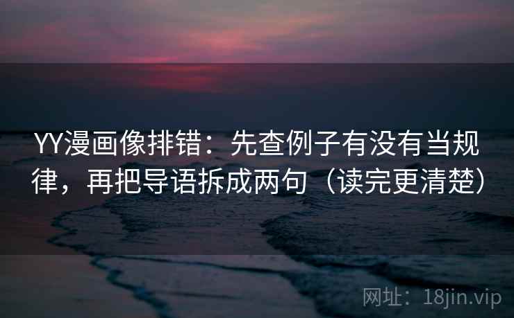YY漫画像排错:先查例子有没有当规律,再把导语拆成两句(读完更清楚) YY漫画像排错:先查例子有没有当规律,再把导语拆成两句(读完更清楚)