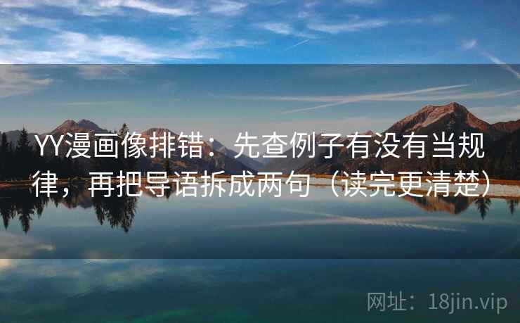 YY漫画像排错:先查例子有没有当规律,再把导语拆成两句(读完更清楚) YY漫画像排错:先查例子有没有当规律,再把导语拆成两句(读完更清楚)