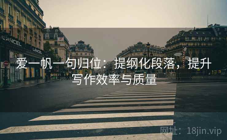 爱一帆一句归位:提纲化段落,提升写作效率与质量 爱一帆一句归位:提纲化段落,提升写作效率与质量