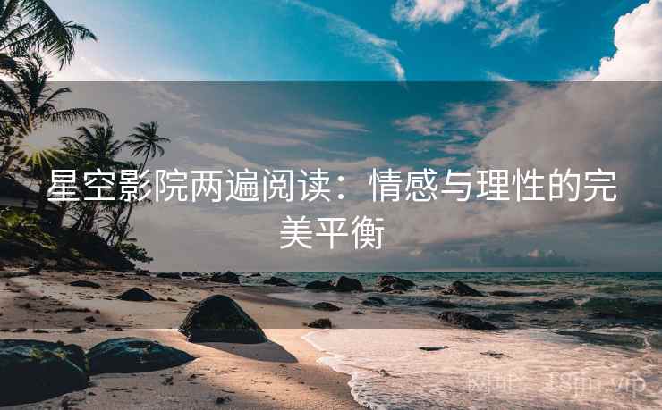 星空影院两遍阅读:情感与理性的完美平衡 星空影院两遍阅读:情感与理性的完美平衡