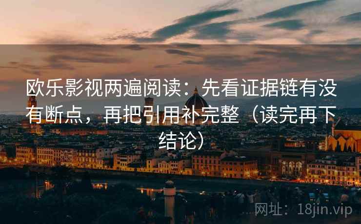 欧乐影视两遍阅读：先看证据链有没有断点，再把引用补完整（读完再下结论）