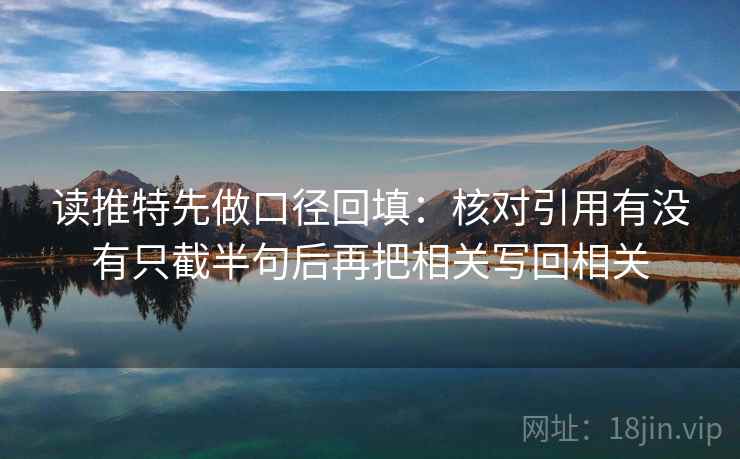 读推特先做口径回填:核对引用有没有只截半句后再把相关写回相关 读推特先做口径回填:核对引用有没有只截半句后再把相关写回相关