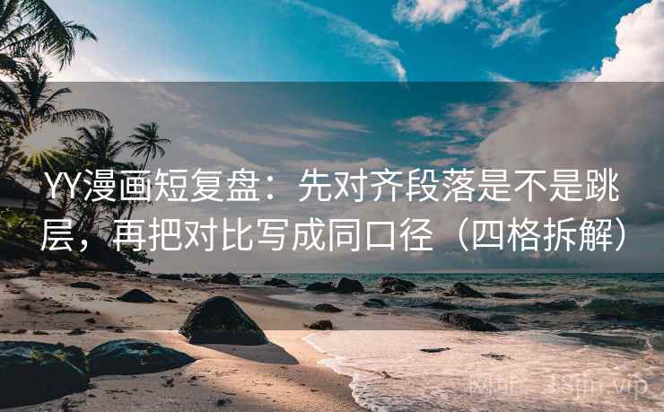 YY漫画短复盘:先对齐段落是不是跳层,再把对比写成同口径(四格拆解) YY漫画短复盘:先对齐段落是不是跳层,再把对比写成同口径(四格拆解)