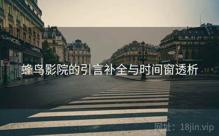 蜂鸟影院的引言补全与时间窗透析 蜂鸟影院的引言补全与时间窗透析