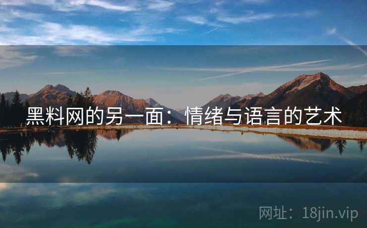 黑料网的另一面:情绪与语言的艺术 黑料网的另一面:情绪与语言的艺术