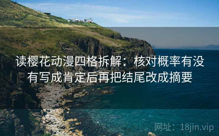 读樱花动漫四格拆解:核对概率有没有写成肯定后再把结尾改成摘要 读樱花动漫四格拆解:核对概率有没有写成肯定后再把结尾改成摘要