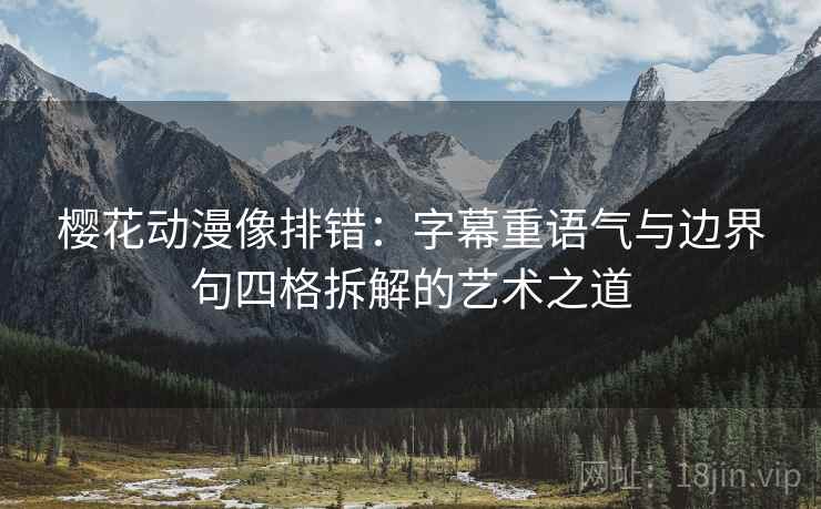 樱花动漫像排错:字幕重语气与边界句四格拆解的艺术之道 樱花动漫像排错:字幕重语气与边界句四格拆解的艺术之道