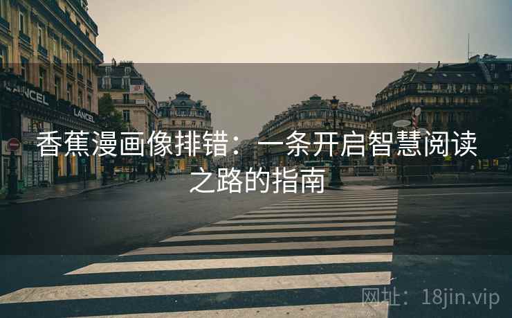 香蕉漫画像排错:一条开启智慧阅读之路的指南 香蕉漫画像排错:一条开启智慧阅读之路的指南