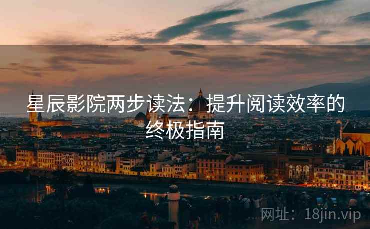 星辰影院两步读法:提升阅读效率的终极指南 星辰影院两步读法:提升阅读效率的终极指南