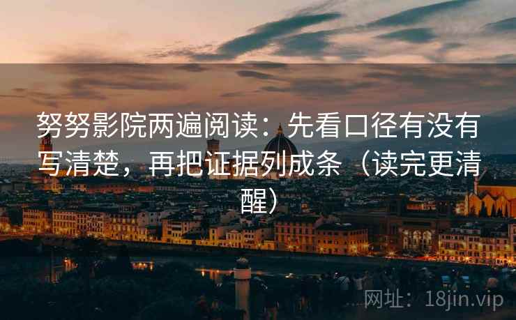 努努影院两遍阅读:先看口径有没有写清楚,再把证据列成条(读完更清醒) 努努影院两遍阅读:先看口径有没有写清楚,再把证据列成条(读完更清醒)