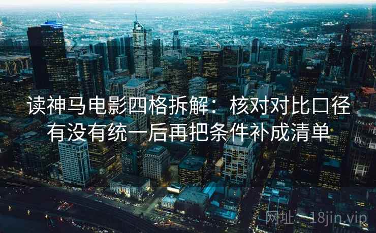 读神马电影四格拆解:核对对比口径有没有统一后再把条件补成清单 读神马电影四格拆解:核对对比口径有没有统一后再把条件补成清单
