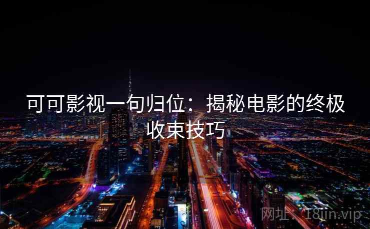 可可影视一句归位:揭秘电影的终极收束技巧 可可影视一句归位:揭秘电影的终极收束技巧