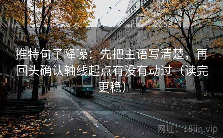 推特句子降噪:先把主语写清楚,再回头确认轴线起点有没有动过(读完更稳) 推特句子降噪:先把主语写清楚,再回头确认轴线起点有没有动过(读完更稳)