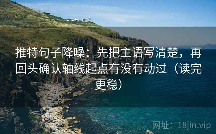 推特句子降噪:先把主语写清楚,再回头确认轴线起点有没有动过(读完更稳) 推特句子降噪:先把主语写清楚,再回头确认轴线起点有没有动过(读完更稳)