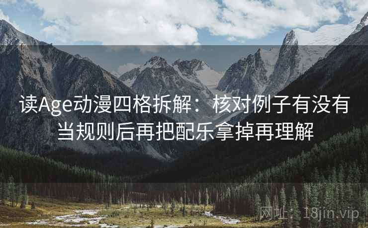 读Age动漫四格拆解:核对例子有没有当规则后再把配乐拿掉再理解 读Age动漫四格拆解:核对例子有没有当规则后再把配乐拿掉再理解
