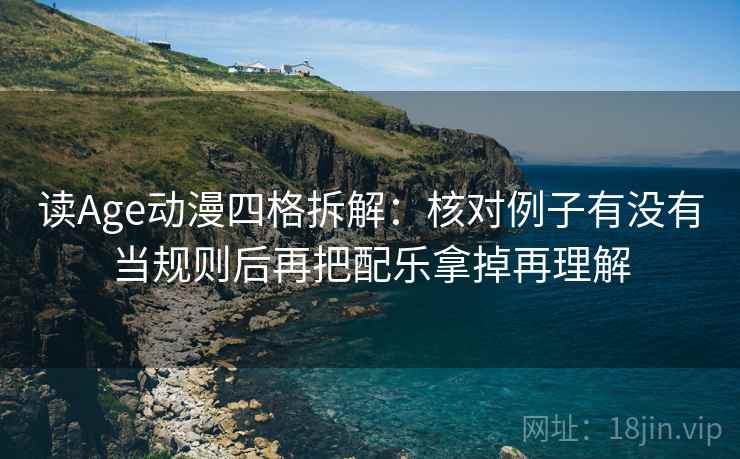 读Age动漫四格拆解:核对例子有没有当规则后再把配乐拿掉再理解 读Age动漫四格拆解:核对例子有没有当规则后再把配乐拿掉再理解