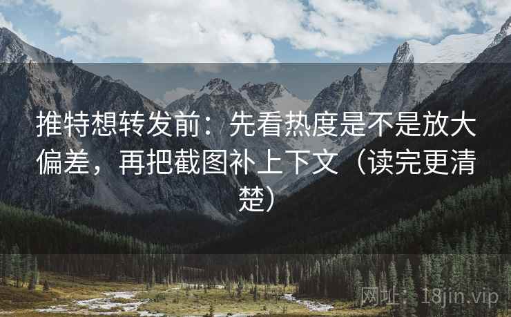 推特想转发前:先看热度是不是放大偏差,再把截图补上下文(读完更清楚) 推特想转发前:先看热度是不是放大偏差,再把截图补上下文(读完更清楚)