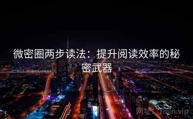 微密圈两步读法:提升阅读效率的秘密武器 微密圈两步读法:提升阅读效率的秘密武器