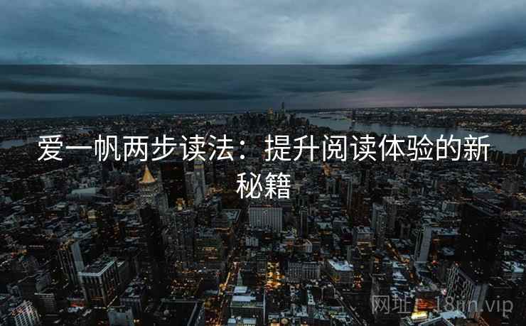 爱一帆两步读法:提升阅读体验的新秘籍 爱一帆两步读法:提升阅读体验的新秘籍