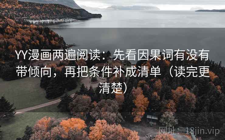 YY漫画两遍阅读:先看因果词有没有带倾向,再把条件补成清单(读完更清楚) YY漫画两遍阅读:先看因果词有没有带倾向,再把条件补成清单(读完更清楚)