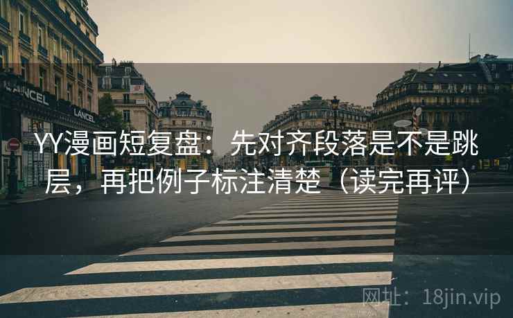 YY漫画短复盘:先对齐段落是不是跳层,再把例子标注清楚(读完再评) YY漫画短复盘:先对齐段落是不是跳层,再把例子标注清楚(读完再评)